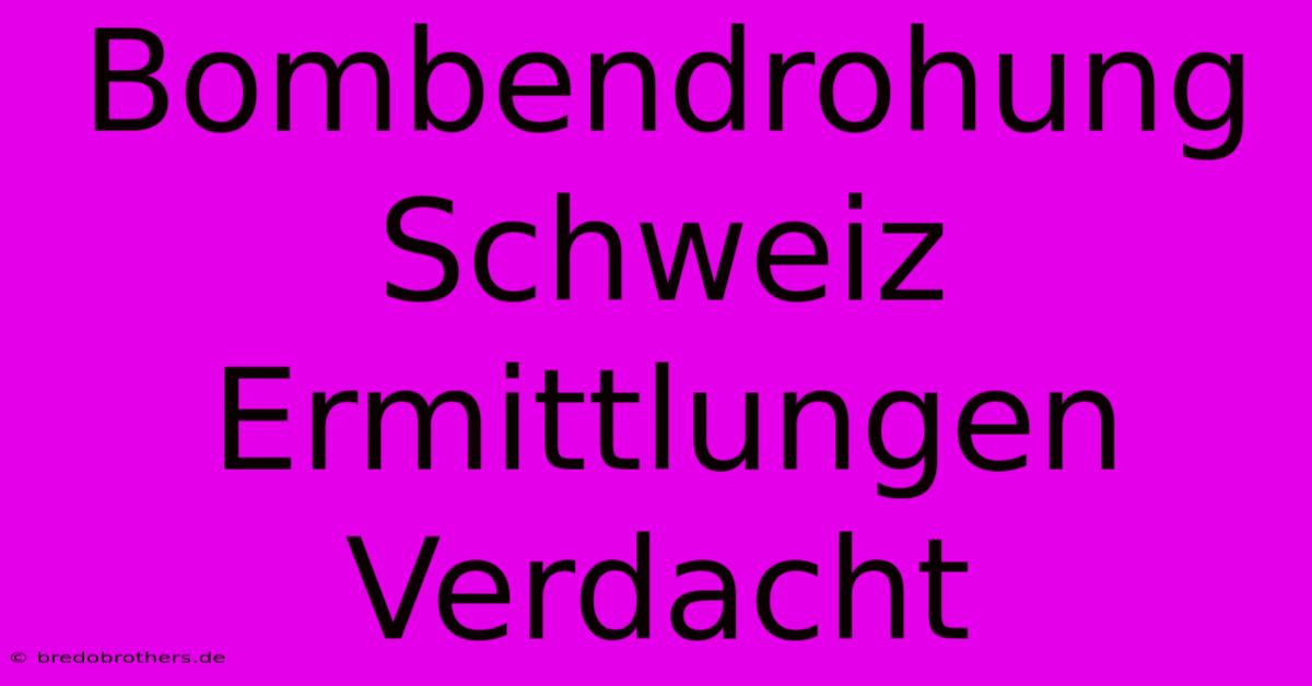 Bombendrohung Schweiz Ermittlungen Verdacht
