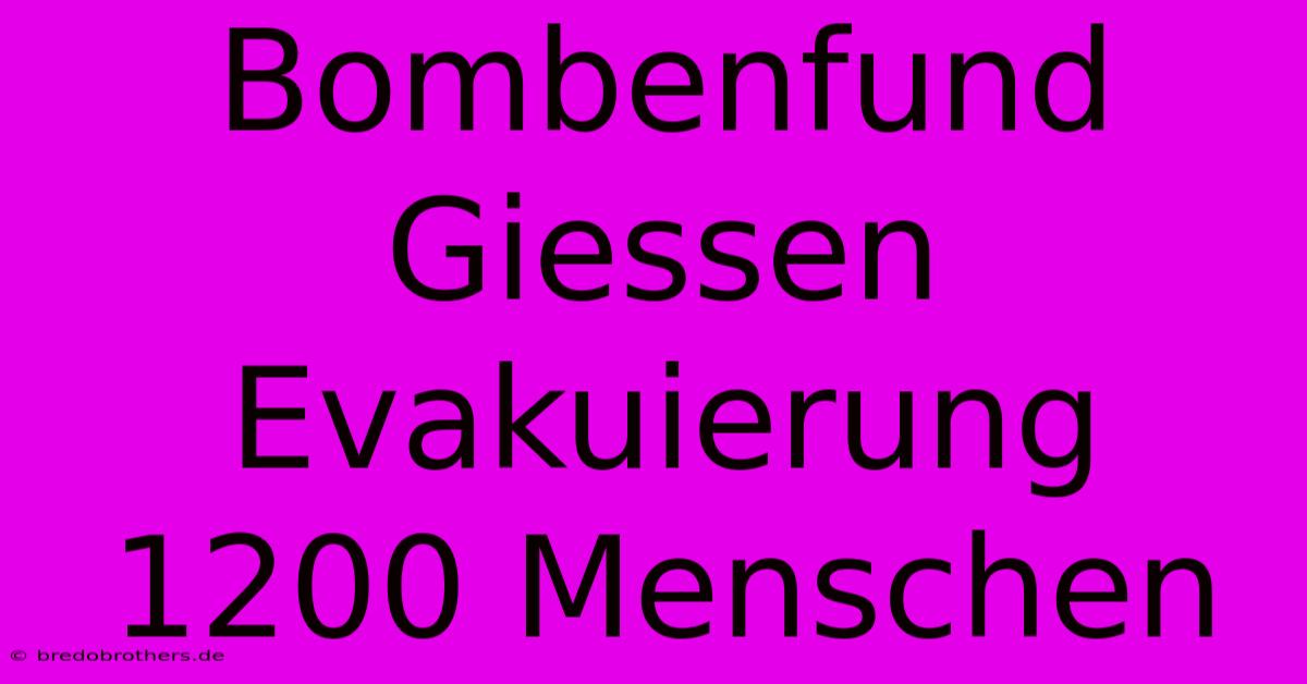 Bombenfund Giessen Evakuierung 1200 Menschen