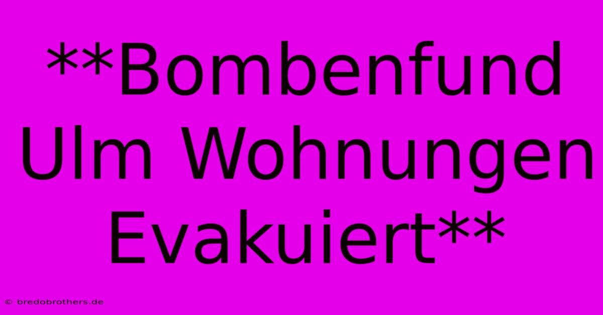 **Bombenfund Ulm Wohnungen Evakuiert**