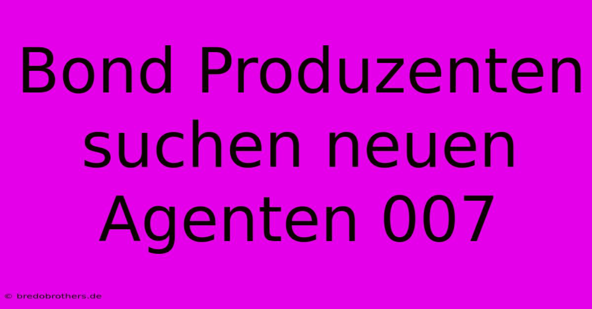 Bond Produzenten Suchen Neuen Agenten 007