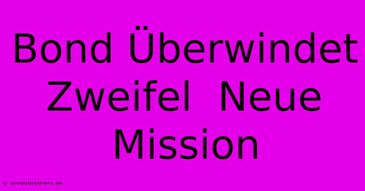 Bond Überwindet Zweifel  Neue Mission