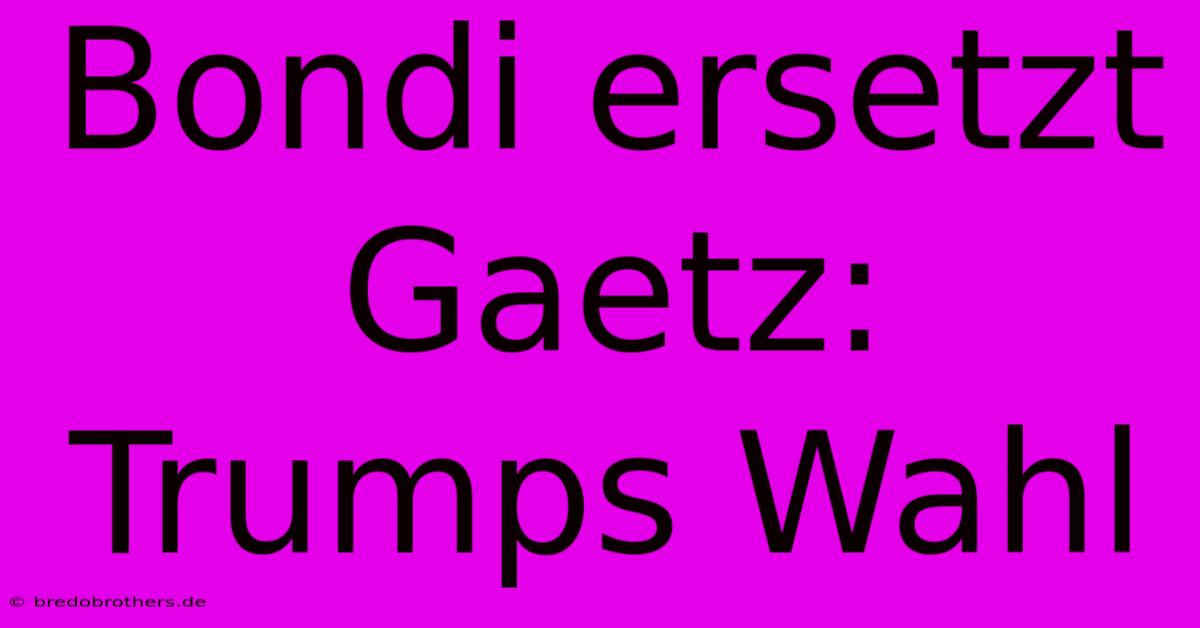 Bondi Ersetzt Gaetz: Trumps Wahl