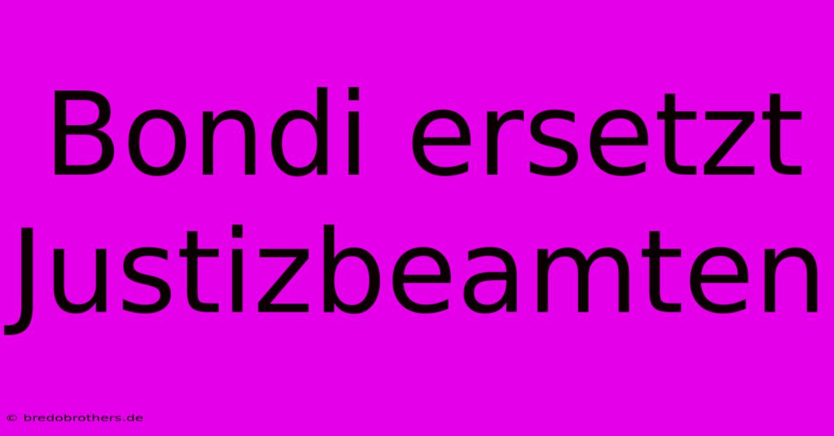 Bondi Ersetzt Justizbeamten