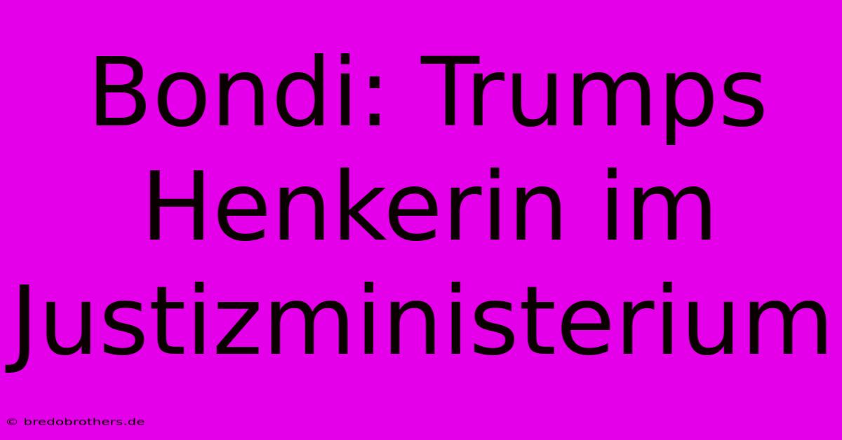 Bondi: Trumps Henkerin Im Justizministerium