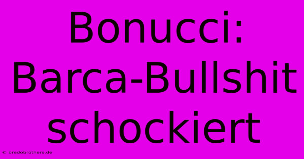 Bonucci: Barca-Bullshit Schockiert