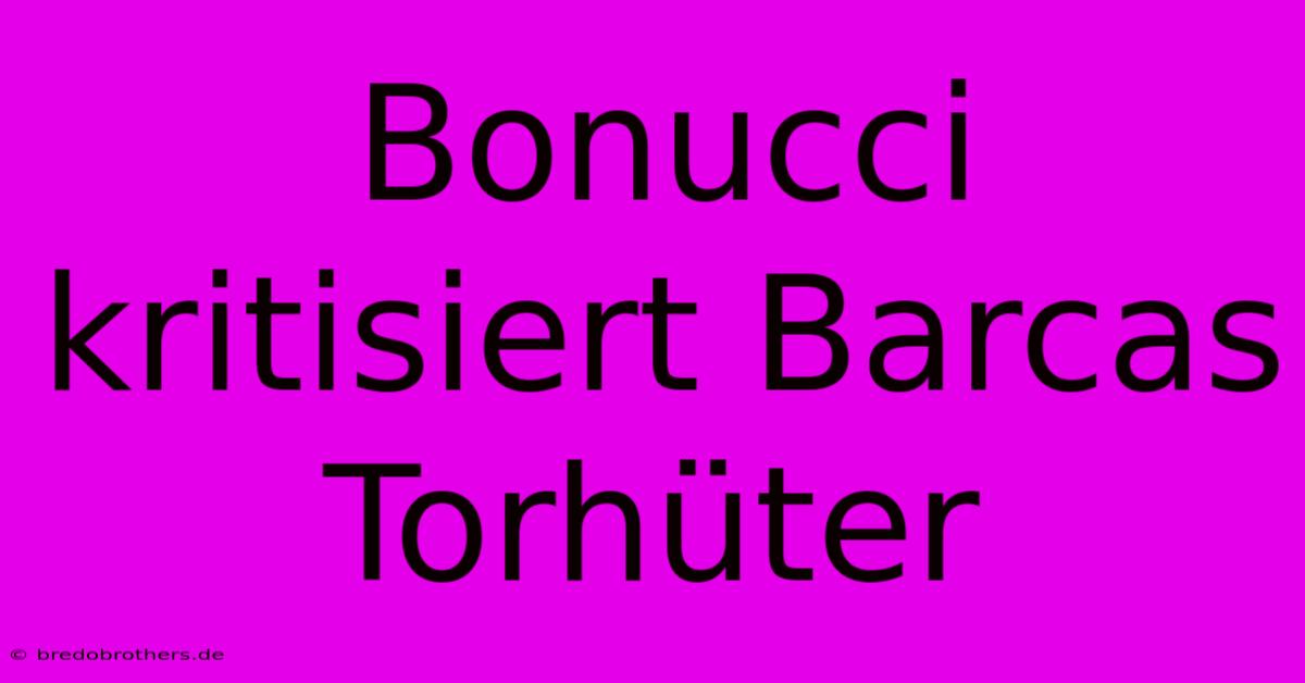 Bonucci Kritisiert Barcas Torhüter