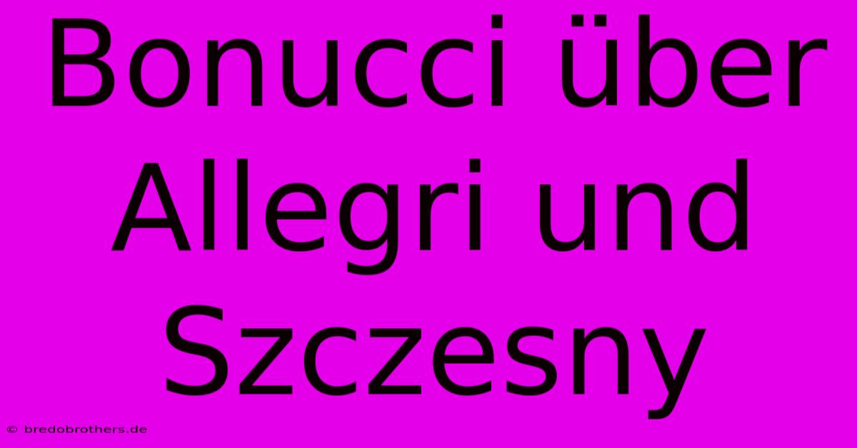 Bonucci Über Allegri Und Szczesny