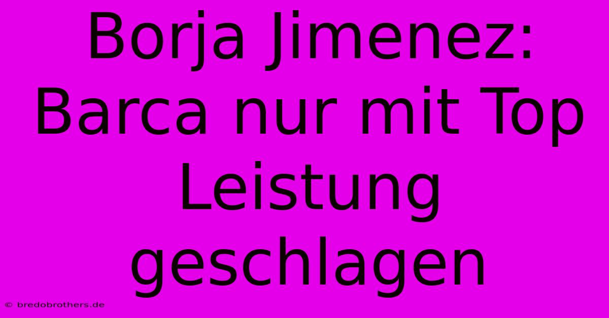 Borja Jimenez: Barca Nur Mit Top Leistung Geschlagen