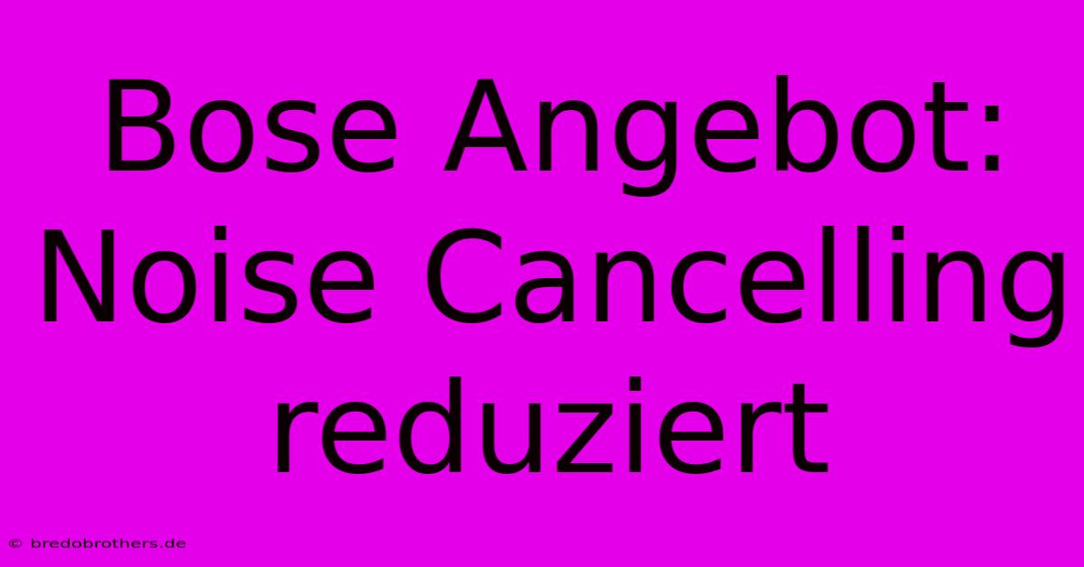 Bose Angebot: Noise Cancelling Reduziert