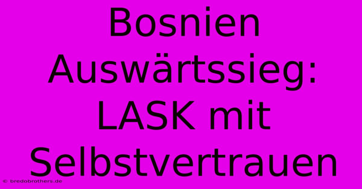 Bosnien Auswärtssieg: LASK Mit Selbstvertrauen