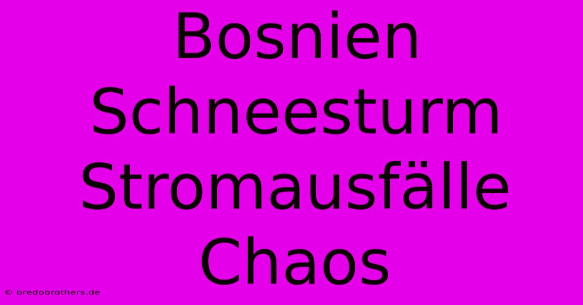 Bosnien Schneesturm Stromausfälle Chaos