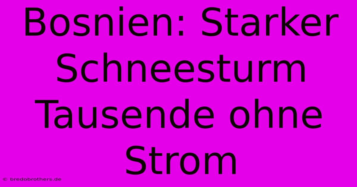 Bosnien: Starker Schneesturm Tausende Ohne Strom