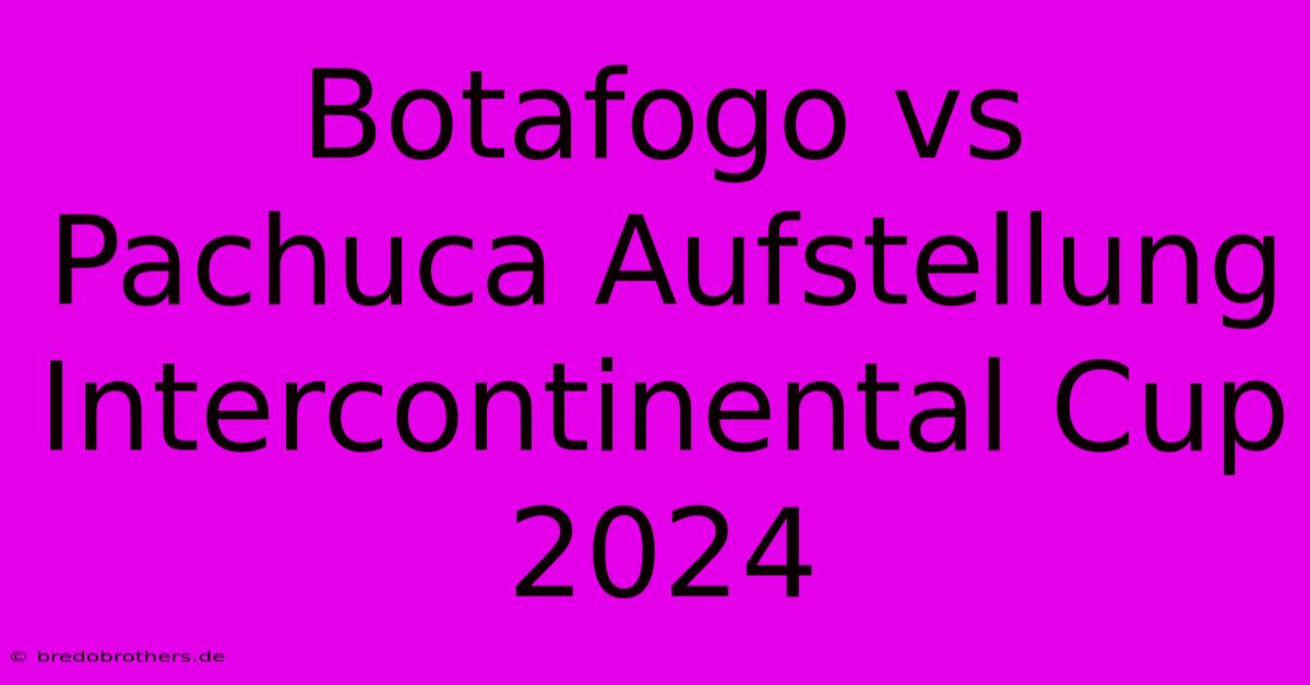 Botafogo Vs Pachuca Aufstellung Intercontinental Cup 2024