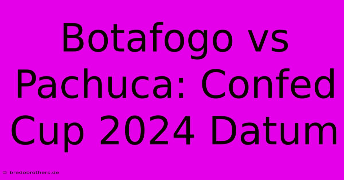 Botafogo Vs Pachuca: Confed Cup 2024 Datum