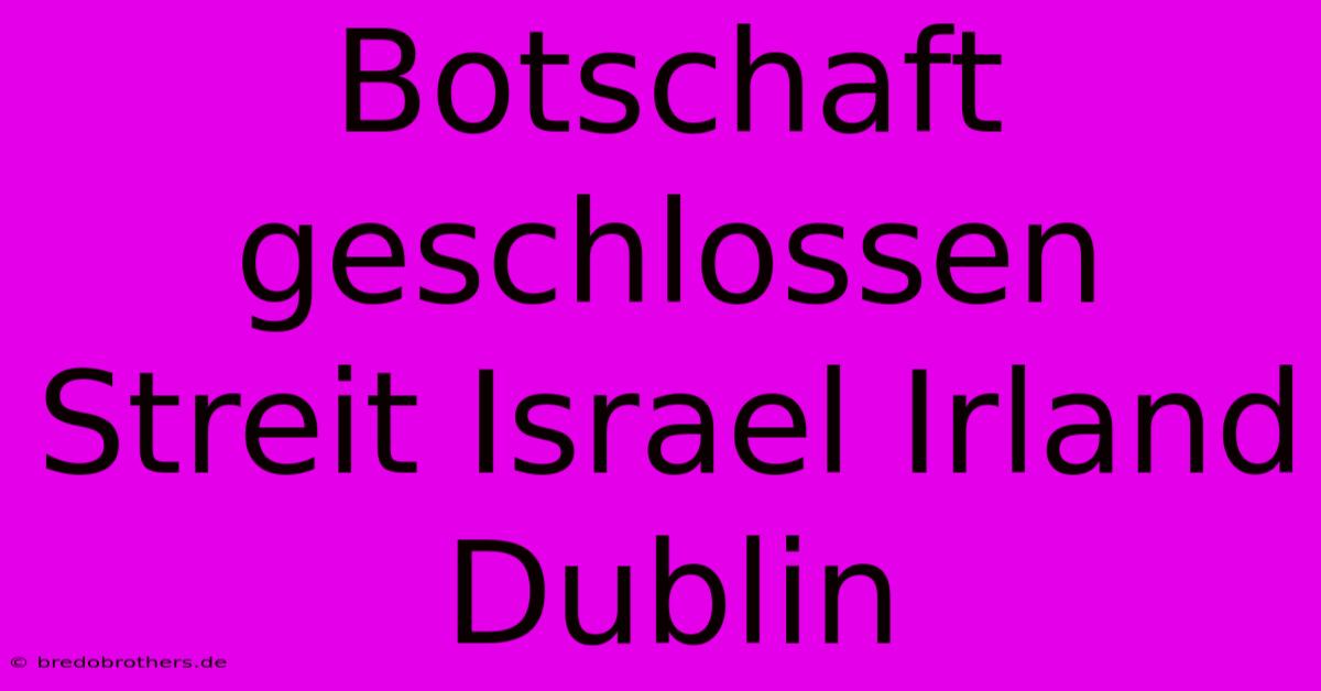 Botschaft Geschlossen Streit Israel Irland Dublin