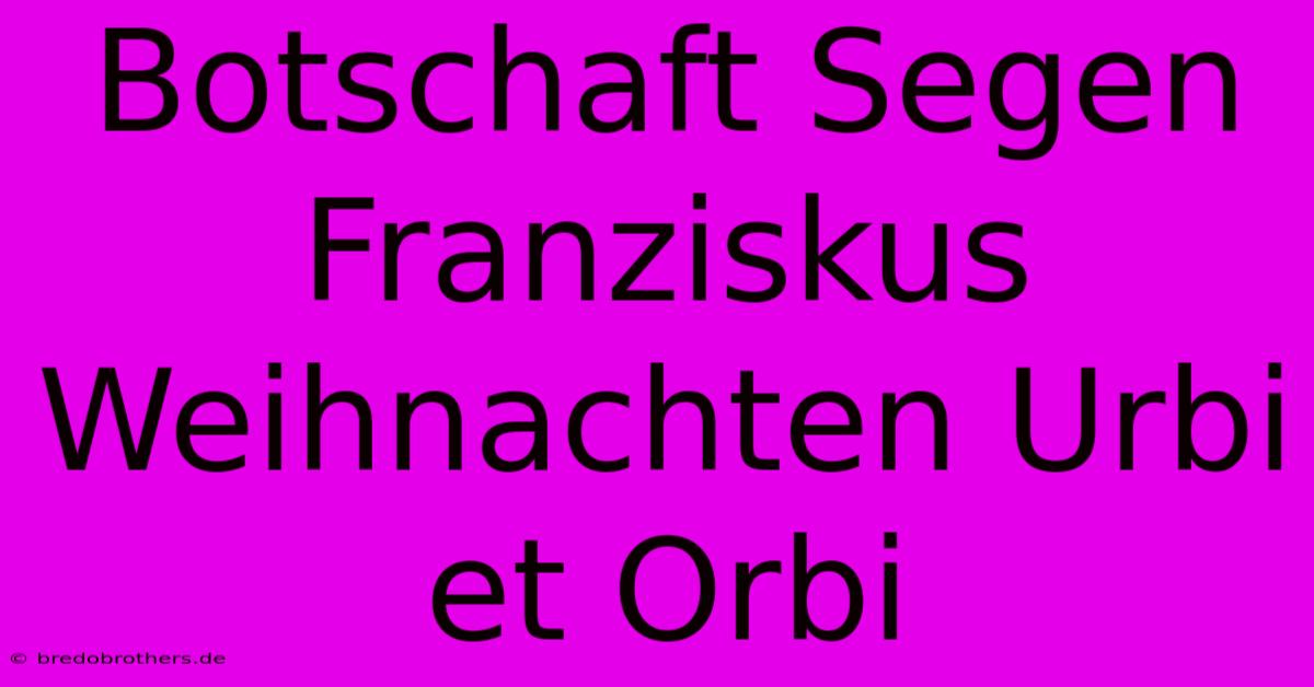 Botschaft Segen Franziskus Weihnachten Urbi Et Orbi