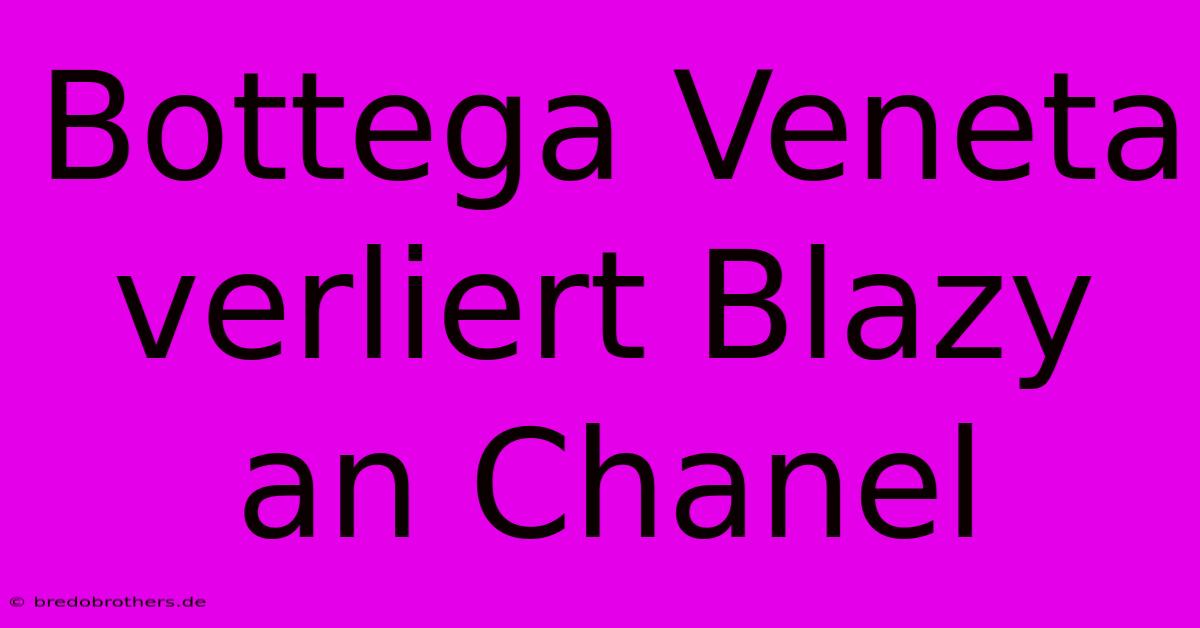 Bottega Veneta Verliert Blazy An Chanel