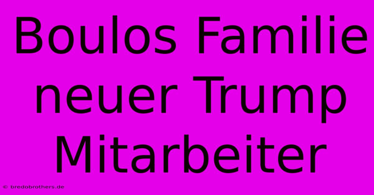 Boulos Familie Neuer Trump Mitarbeiter