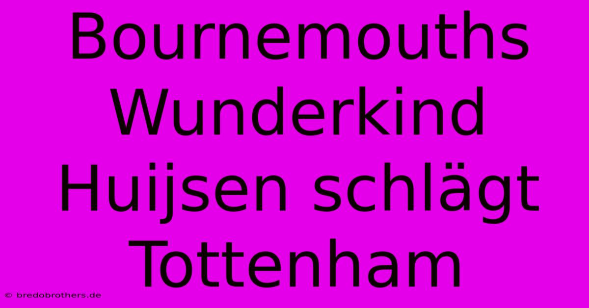 Bournemouths Wunderkind Huijsen Schlägt Tottenham