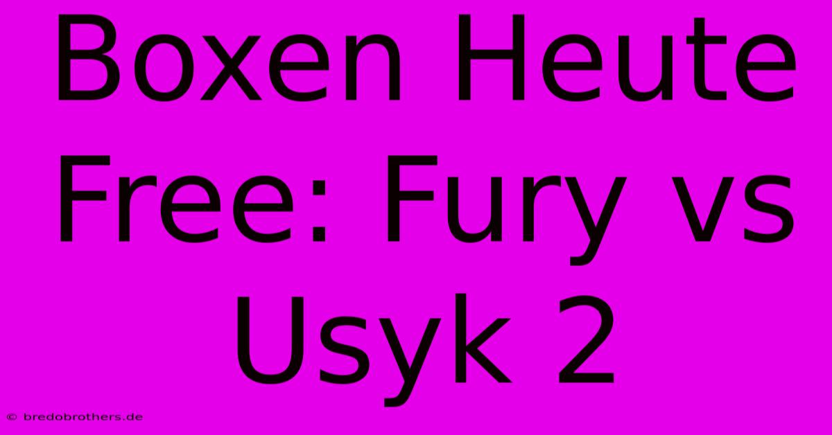 Boxen Heute Free: Fury Vs Usyk 2