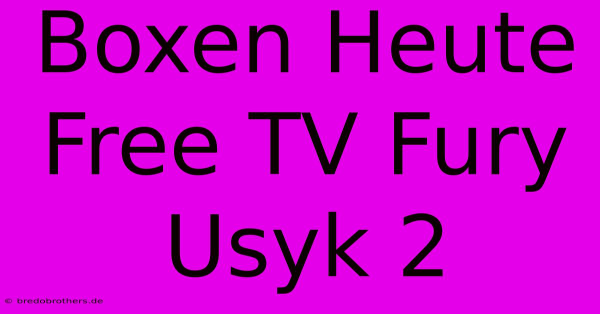 Boxen Heute Free TV Fury Usyk 2