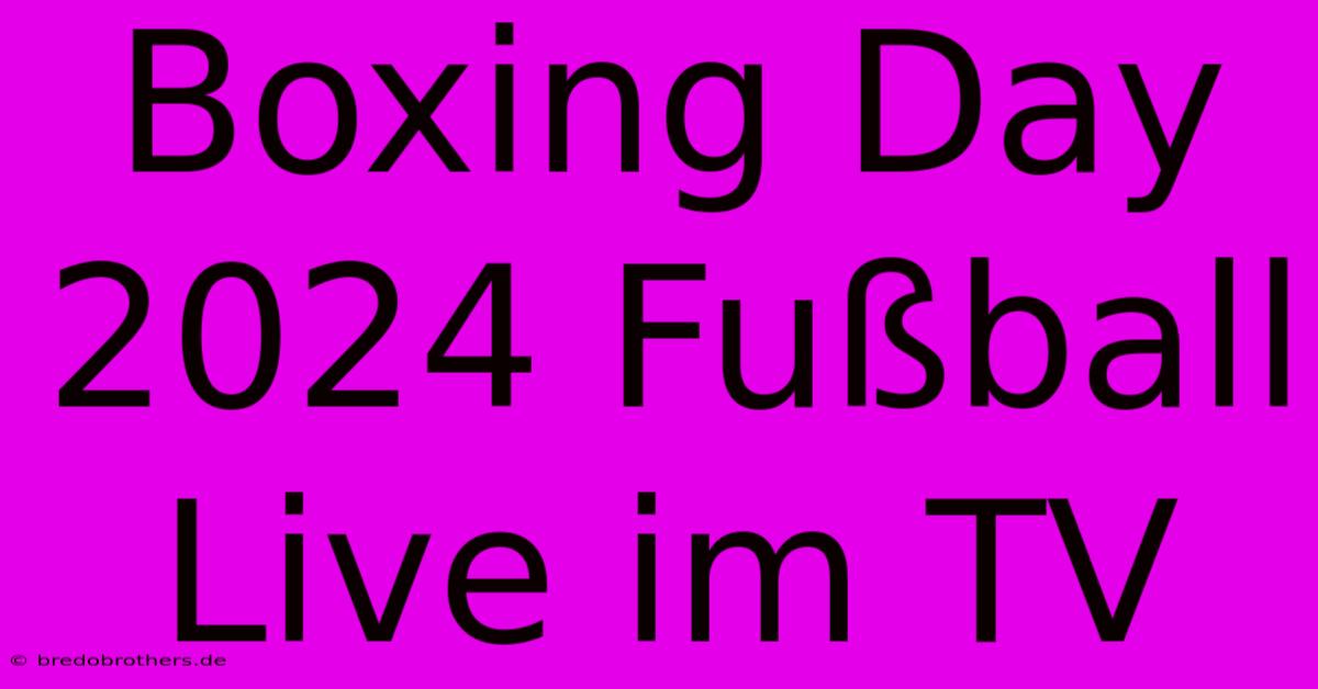 Boxing Day 2024 Fußball Live Im TV