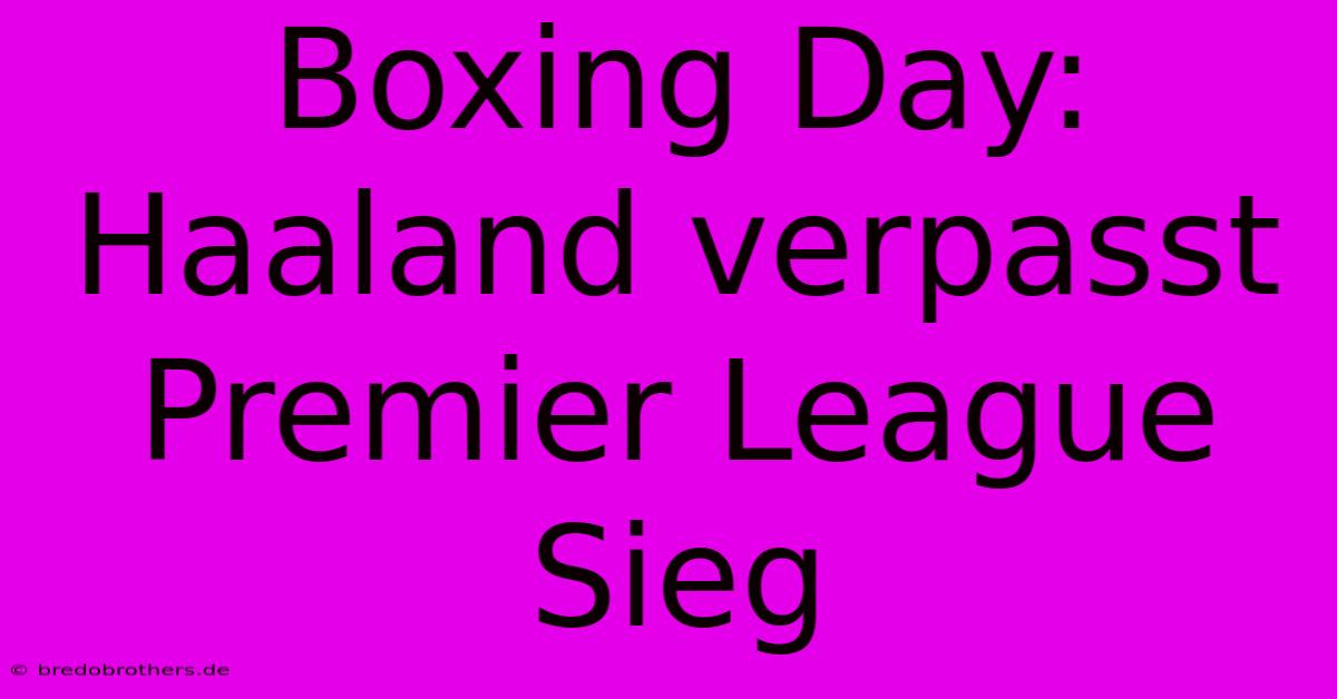 Boxing Day: Haaland Verpasst Premier League Sieg