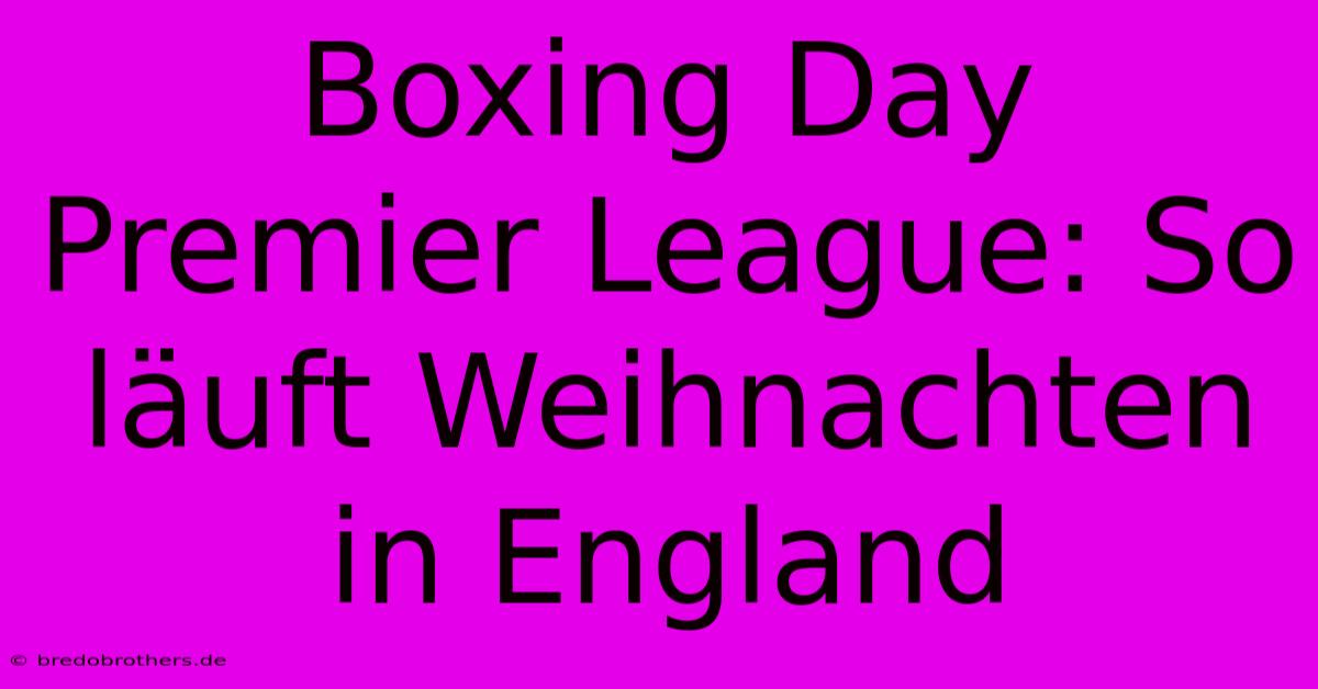 Boxing Day Premier League: So Läuft Weihnachten In England