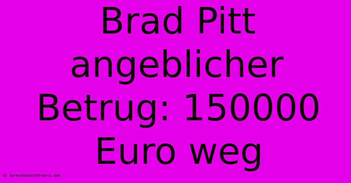 Brad Pitt Angeblicher Betrug: 150000 Euro Weg