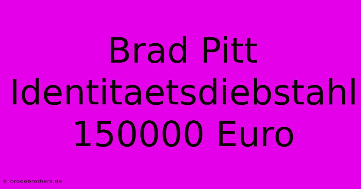 Brad Pitt Identitaetsdiebstahl 150000 Euro