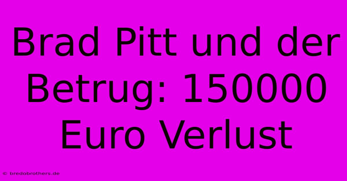 Brad Pitt Und Der Betrug: 150000 Euro Verlust