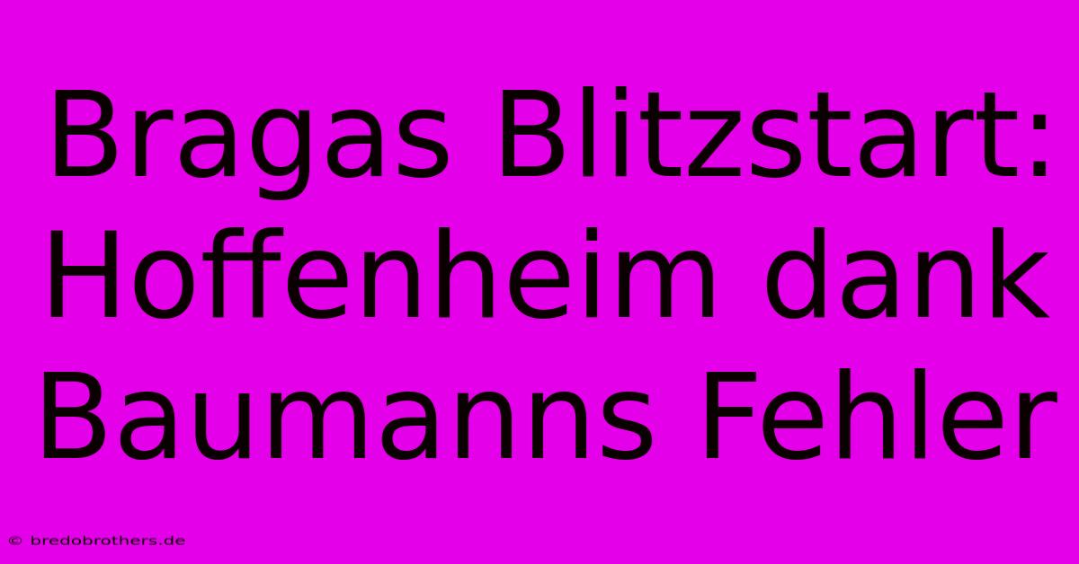 Bragas Blitzstart: Hoffenheim Dank Baumanns Fehler