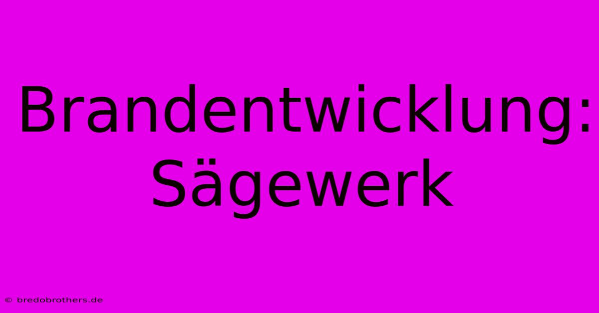 Brandentwicklung:  Sägewerk