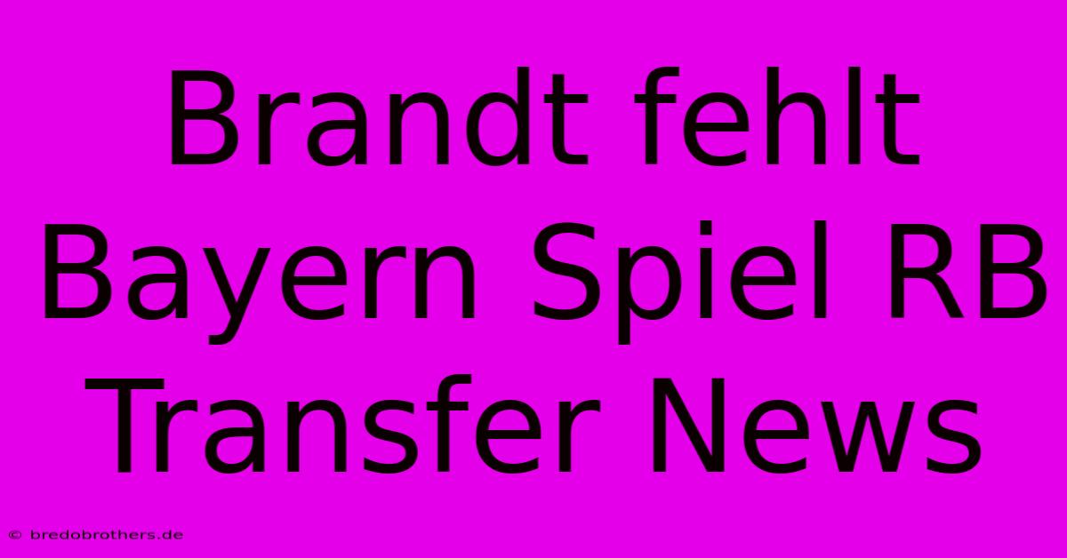 Brandt Fehlt Bayern Spiel RB Transfer News