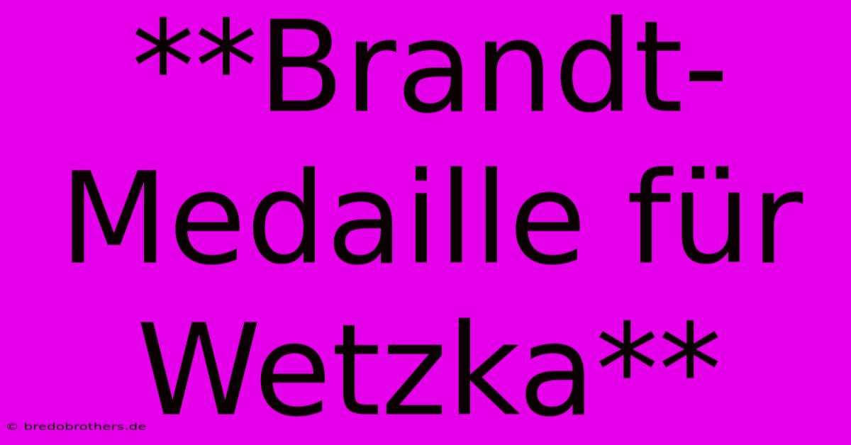 **Brandt-Medaille Für Wetzka**