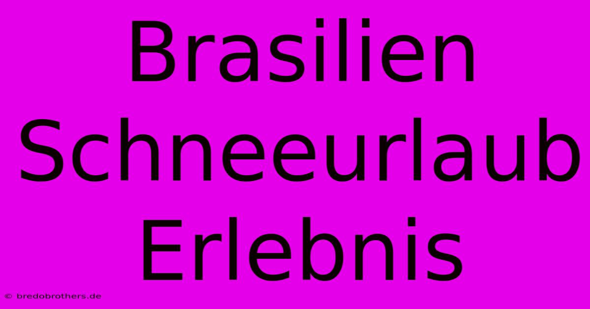 Brasilien Schneeurlaub Erlebnis