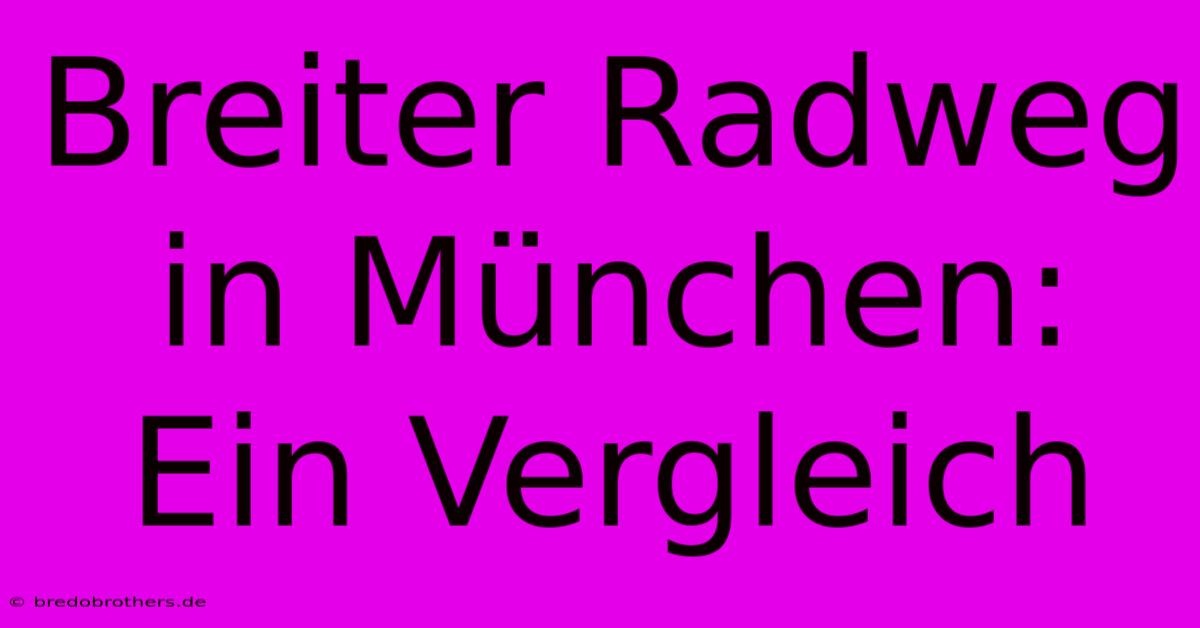 Breiter Radweg In München:  Ein Vergleich