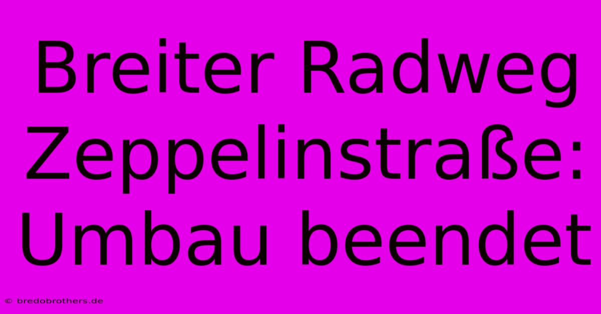 Breiter Radweg Zeppelinstraße: Umbau Beendet