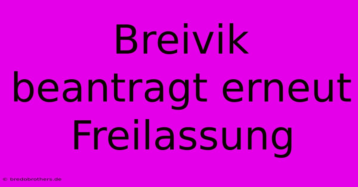 Breivik Beantragt Erneut Freilassung