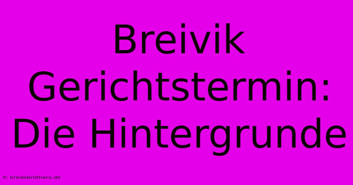 Breivik Gerichtstermin: Die Hintergrunde