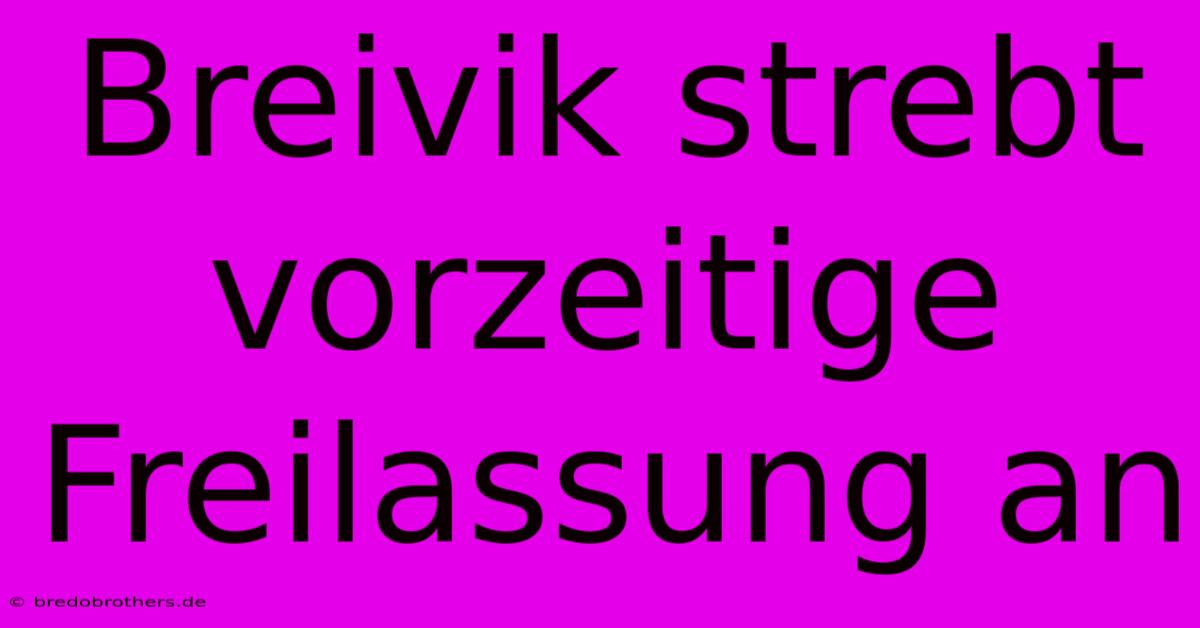 Breivik Strebt Vorzeitige Freilassung An