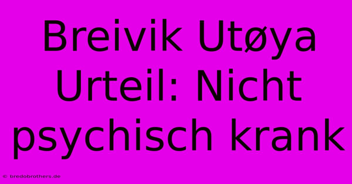 Breivik Utøya Urteil: Nicht Psychisch Krank