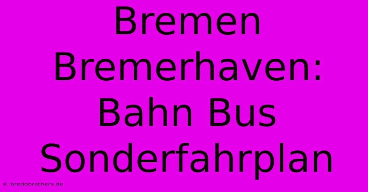 Bremen Bremerhaven: Bahn Bus Sonderfahrplan