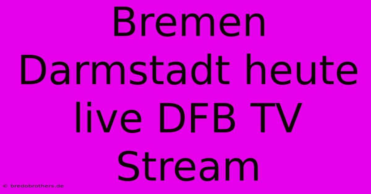 Bremen Darmstadt Heute Live DFB TV Stream