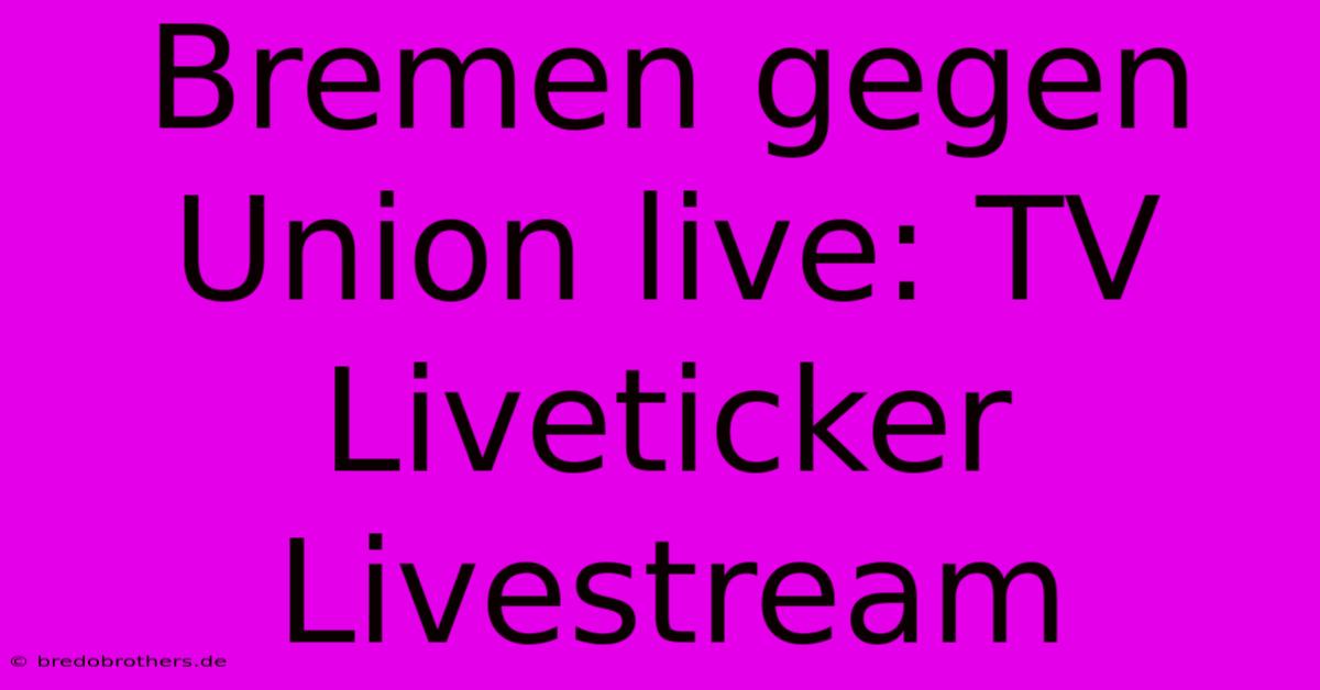 Bremen Gegen Union Live: TV Liveticker Livestream