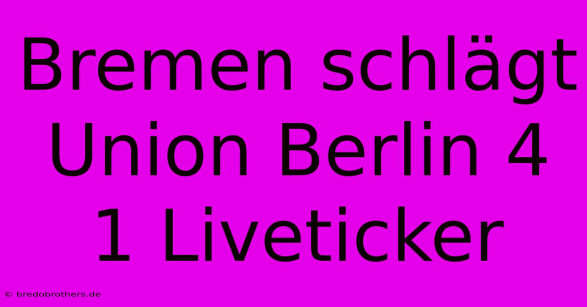 Bremen Schlägt Union Berlin 4 1 Liveticker