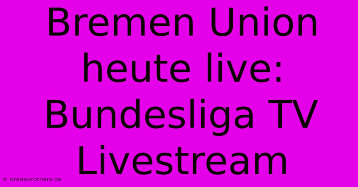 Bremen Union Heute Live: Bundesliga TV Livestream