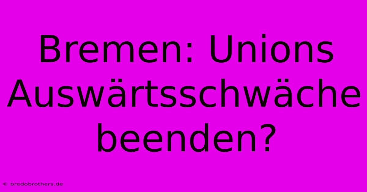 Bremen: Unions Auswärtsschwäche Beenden?