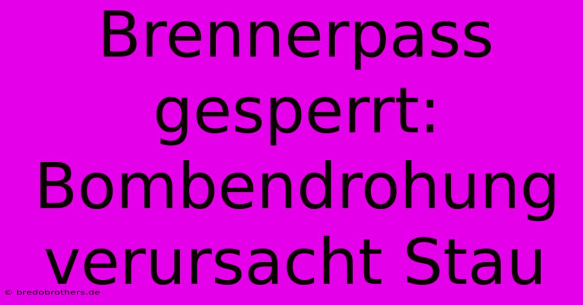 Brennerpass Gesperrt: Bombendrohung Verursacht Stau