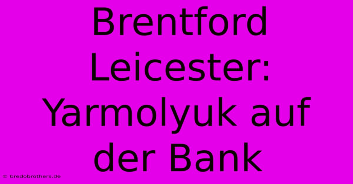 Brentford Leicester: Yarmolyuk Auf Der Bank